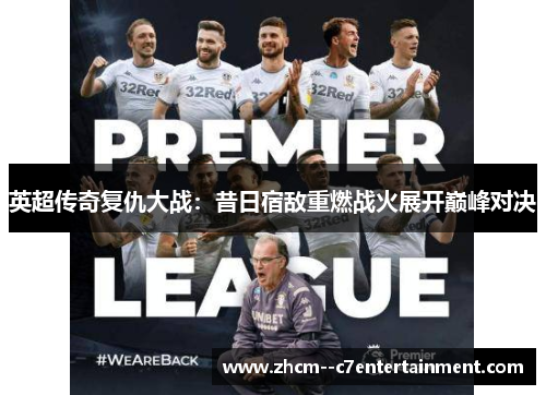 英超传奇复仇大战：昔日宿敌重燃战火展开巅峰对决