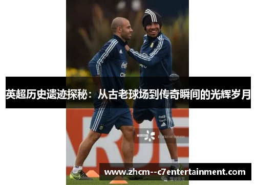 英超历史遗迹探秘：从古老球场到传奇瞬间的光辉岁月