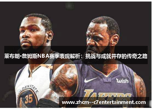 莱布朗·詹姆斯NBA赛季表现解析:挑战与成就并存的传奇之路 莱布朗·詹姆斯NBA赛季表现解析:挑战与成就并存的传奇之路