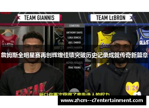 詹姆斯全明星赛再创辉煌佳绩突破历史记录成就传奇新篇章