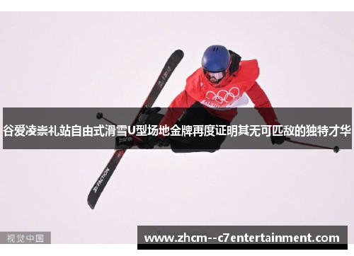 谷爱凌崇礼站自由式滑雪U型场地金牌再度证明其无可匹敌的独特才华