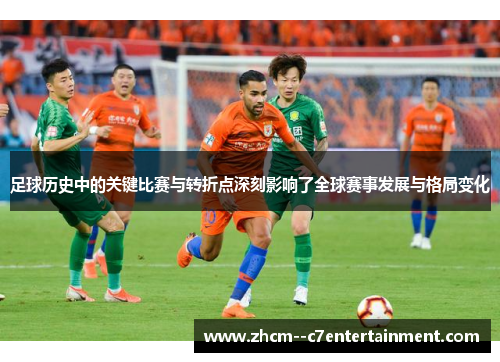 足球历史中的关键比赛与转折点深刻影响了全球赛事发展与格局变化 足球历史中的关键比赛与转折点深刻影响了全球赛事发展与格局变化