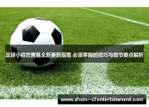 足球小将世青篇全新更新指南 必须掌握的技巧与细节要点解析