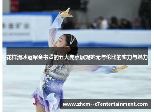 花样滑冰冠军金书贤的五大亮点展现她无与伦比的实力与魅力 花样滑冰冠军金书贤的五大亮点展现她无与伦比的实力与魅力