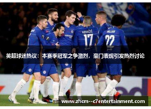 英超球迷热议:本赛季冠军之争激烈,豪门表现引发热烈讨论 英超球迷热议:本赛季冠军之争激烈,豪门表现引发热烈讨论