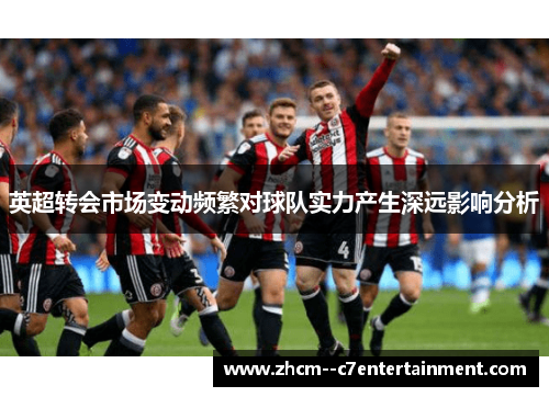 英超转会市场变动频繁对球队实力产生深远影响分析