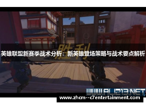 英雄联盟新赛季战术分析:新英雄登场策略与战术要点解析 英雄联盟新赛季战术分析:新英雄登场策略与战术要点解析