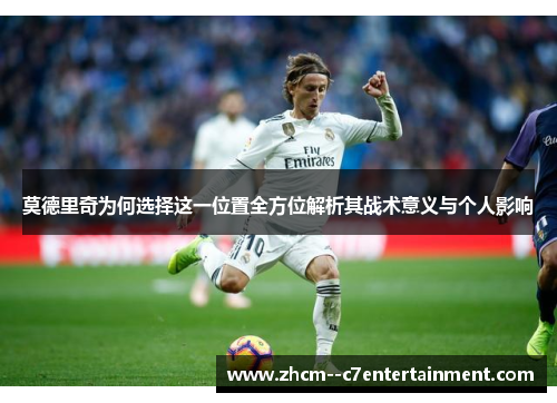 莫德里奇为何选择这一位置全方位解析其战术意义与个人影响 莫德里奇为何选择这一位置全方位解析其战术意义与个人影响