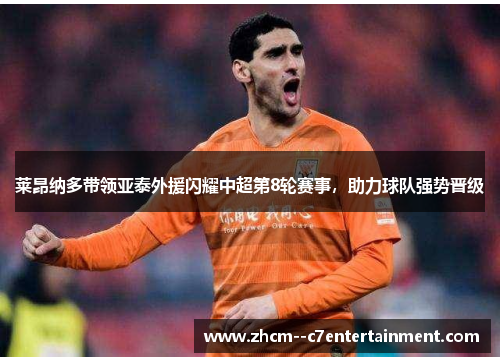 莱昂纳多带领亚泰外援闪耀中超第8轮赛事,助力球队强势晋级 莱昂纳多带领亚泰外援闪耀中超第8轮赛事,助力球队强势晋级