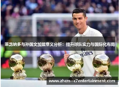 萊昂納多与孙国文加盟意义分析:提升球队实力与国际化布局 萊昂納多与孙国文加盟意义分析:提升球队实力与国际化布局