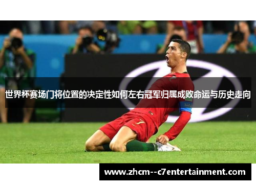 世界杯赛场门将位置的决定性如何左右冠军归属成败命运与历史走向 世界杯赛场门将位置的决定性如何左右冠军归属成败命运与历史走向