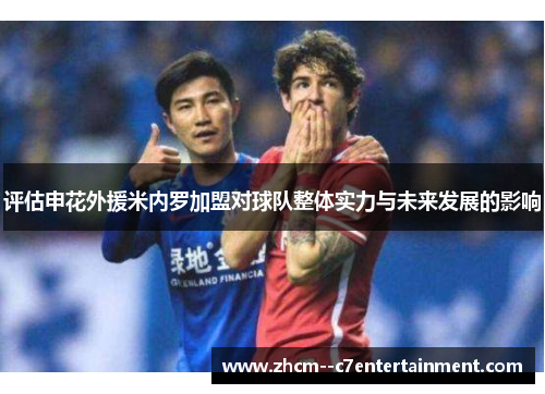 评估申花外援米内罗加盟对球队整体实力与未来发展的影响 评估申花外援米内罗加盟对球队整体实力与未来发展的影响
