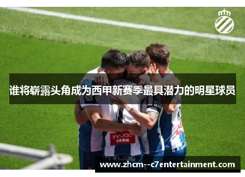 谁将崭露头角成为西甲新赛季最具潜力的明星球员