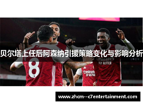 贝尔塔上任后阿森纳引援策略变化与影响分析