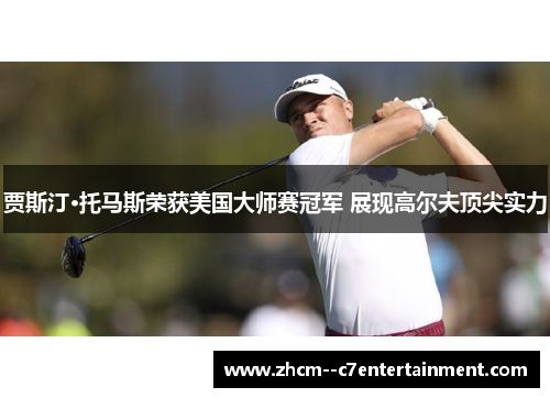 贾斯汀·托马斯荣获美国大师赛冠军 展现高尔夫顶尖实力