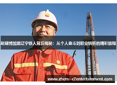 赵健博加盟辽宁铁人背后揭秘:从个人奋斗到职业转折的精彩旅程 赵健博加盟辽宁铁人背后揭秘:从个人奋斗到职业转折的精彩旅程