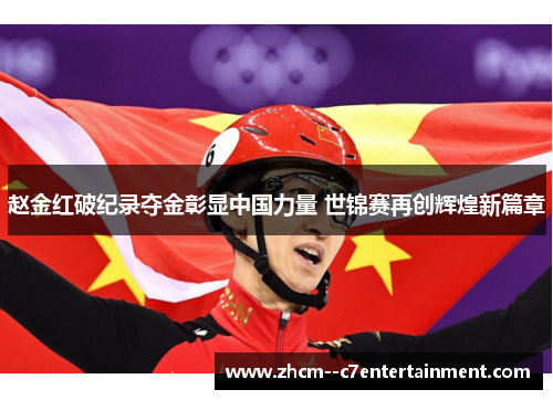 赵金红破纪录夺金彰显中国力量 世锦赛再创辉煌新篇章