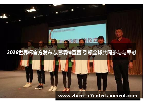 2026世界杯官方发布志愿精神宣言 引领全球共同参与与奉献