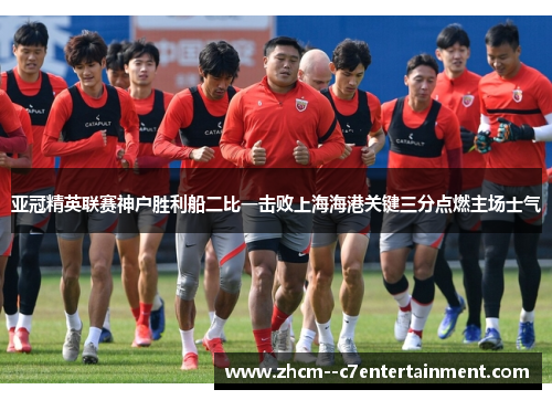 亚冠精英联赛神户胜利船二比一击败上海海港关键三分点燃主场士气 亚冠精英联赛神户胜利船二比一击败上海海港关键三分点燃主场士气