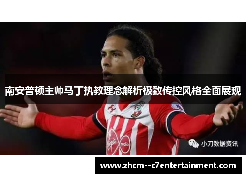 南安普顿主帅马丁执教理念解析极致传控风格全面展现 南安普顿主帅马丁执教理念解析极致传控风格全面展现