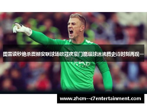 图雷读秒绝杀震撼安联球场欧冠夜豪门崩塌球迷沸腾史诗时刻再现一 图雷读秒绝杀震撼安联球场欧冠夜豪门崩塌球迷沸腾史诗时刻再现一