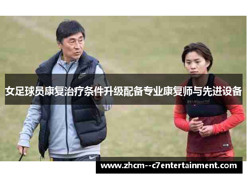 女足球员康复治疗条件升级配备专业康复师与先进设备