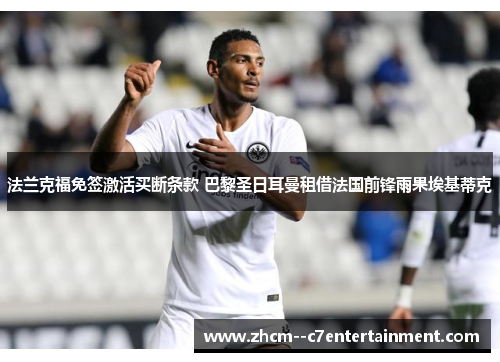 法兰克福免签激活买断条款 巴黎圣日耳曼租借法国前锋雨果埃基蒂克