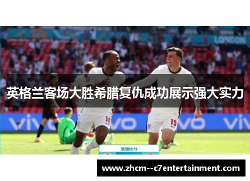 英格兰客场大胜希腊复仇成功展示强大实力