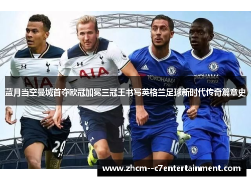蓝月当空曼城首夺欧冠加冕三冠王书写英格兰足球新时代传奇篇章史