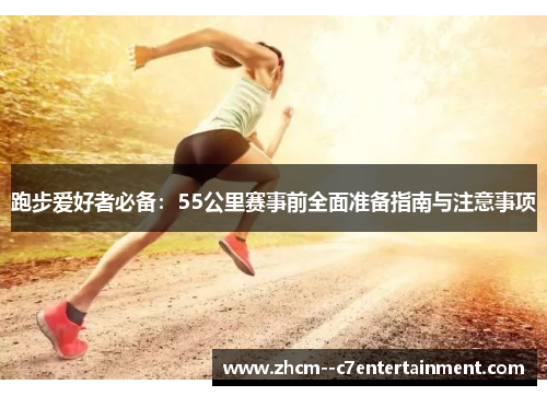跑步爱好者必备：55公里赛事前全面准备指南与注意事项