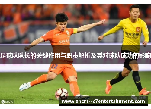 足球队队长的关键作用与职责解析及其对球队成功的影响 足球队队长的关键作用与职责解析及其对球队成功的影响
