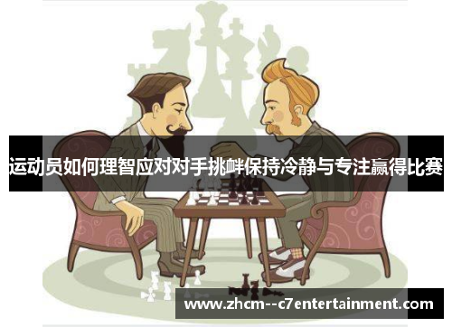 运动员如何理智应对对手挑衅保持冷静与专注赢得比赛