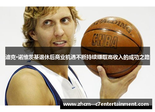 迪克·诺维茨基退休后商业机遇不断持续赚取高收入的成功之路