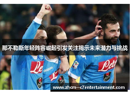 那不勒斯年轻阵容崛起引发关注揭示未来潜力与挑战