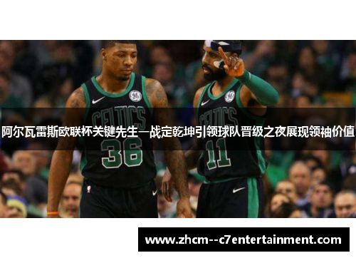 阿尔瓦雷斯欧联杯关键先生一战定乾坤引领球队晋级之夜展现领袖价值