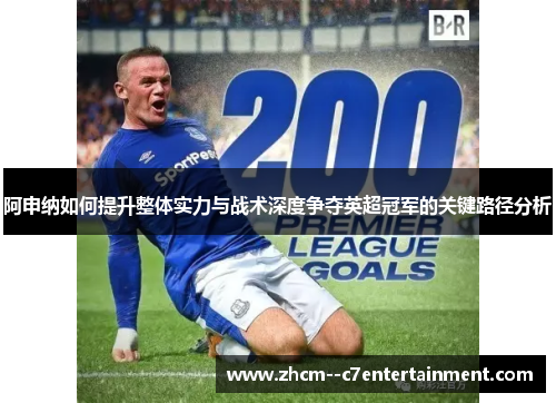 阿申纳如何提升整体实力与战术深度争夺英超冠军的关键路径分析