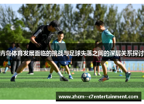 青岛体育发展面临的挑战与足球失落之间的深层关系探讨