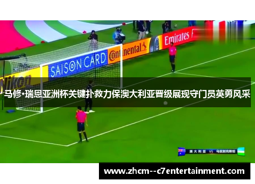 马修·瑞恩亚洲杯关键扑救力保澳大利亚晋级展现守门员英勇风采