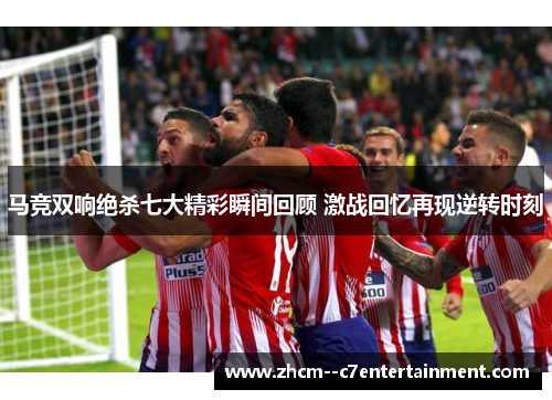 马竞双响绝杀七大精彩瞬间回顾 激战回忆再现逆转时刻
