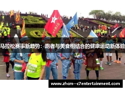 马拉松赛事新趋势：跑者与美食相结合的健康运动新体验