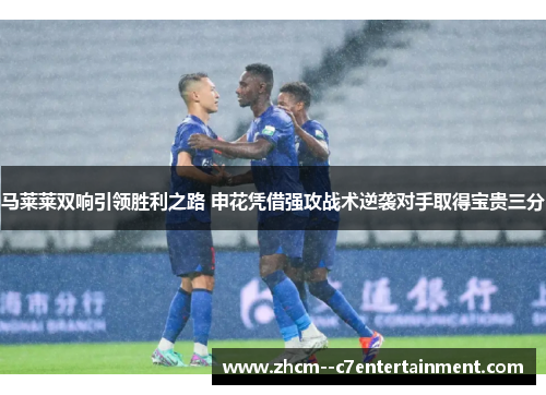马莱莱双响引领胜利之路 申花凭借强攻战术逆袭对手取得宝贵三分