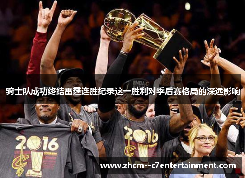 骑士队成功终结雷霆连胜纪录这一胜利对季后赛格局的深远影响 骑士队成功终结雷霆连胜纪录这一胜利对季后赛格局的深远影响