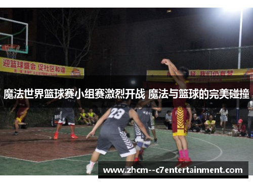魔法世界篮球赛小组赛激烈开战 魔法与篮球的完美碰撞 魔法世界篮球赛小组赛激烈开战 魔法与篮球的完美碰撞