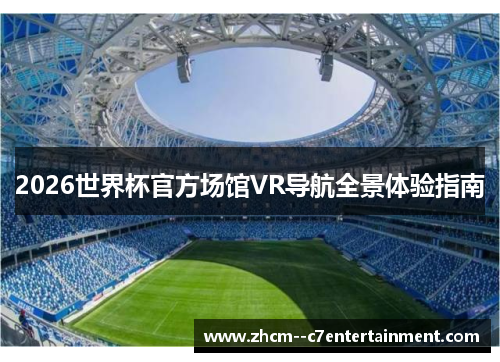 2026世界杯官方场馆VR导航全景体验指南 2026世界杯官方场馆VR导航全景体验指南