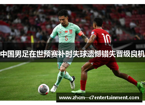中国男足在世预赛补时失球遗憾错失晋级良机