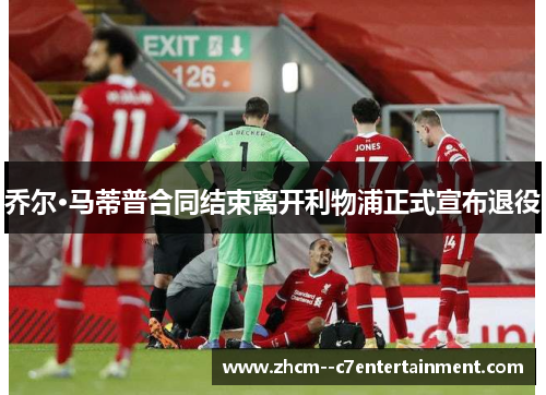 乔尔·马蒂普合同结束离开利物浦正式宣布退役