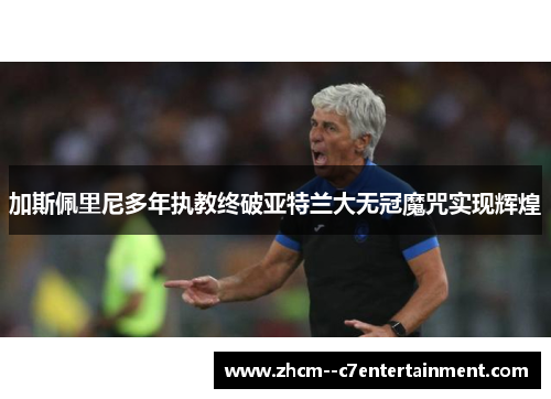 加斯佩里尼多年执教终破亚特兰大无冠魔咒实现辉煌 加斯佩里尼多年执教终破亚特兰大无冠魔咒实现辉煌