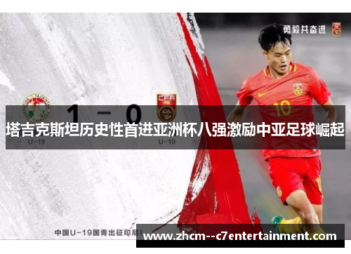 塔吉克斯坦历史性首进亚洲杯八强激励中亚足球崛起
