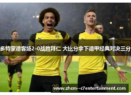 多特蒙德客场2-0战胜拜仁 大比分拿下德甲经典对决三分