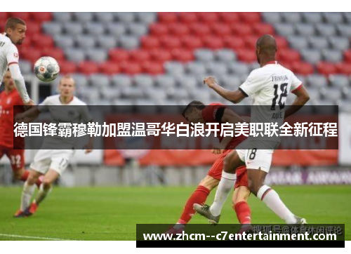 德国锋霸穆勒加盟温哥华白浪开启美职联全新征程